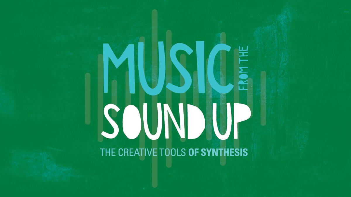 Music from the Sound Up: The Creative Tools of Synthesis